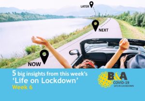 Week 6 of our 5 big insights from ‘Life on Lockdown’